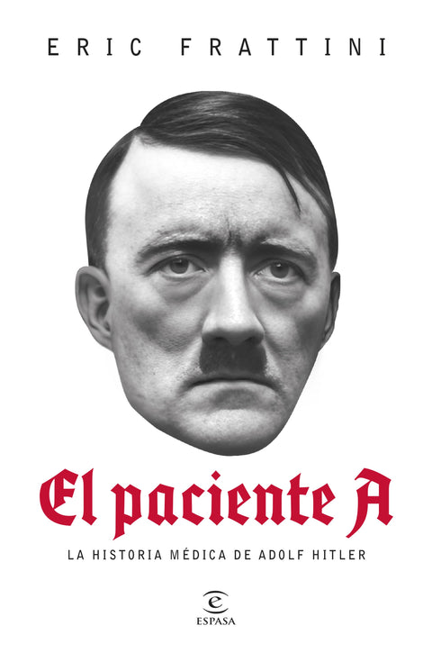 El paciente A. La historia médica de Adolf Hitler - Eric Frattini