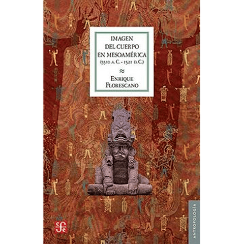 Imagen del cuerpo en Mesoamérica (5510 a. C. - 1521 d. C.) - Enrique Florescano