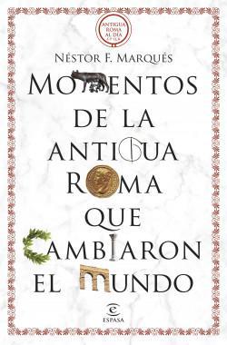 Momentos de la antigua Roma que cambiaron el mundo - Néstor F. Marqués