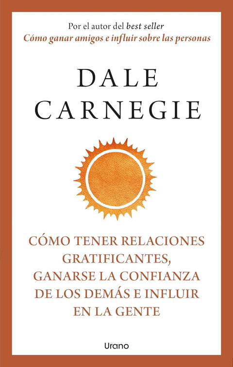 Cómo tener relaciones gratificantes, ganarse la confianza de los demás e influir en la gente - Dale Carnegie