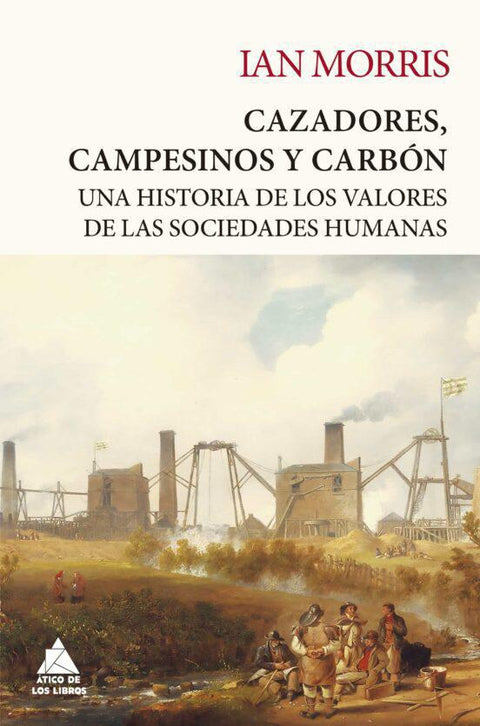 Cazadores, Campesinos y Carbón: Una Historia de los Valores de las Sociedades Humanas - Ian Morris