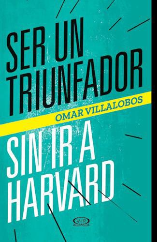 Ser Un Triunfador Sin Ir A Harvard - Omar Villalobos