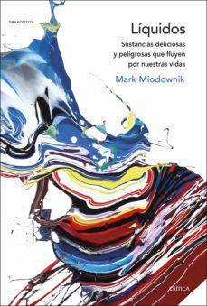 Liquidos Sustancias deliciosas y peligrosas que fluyen por nuestras vidas - Mark Miodownik