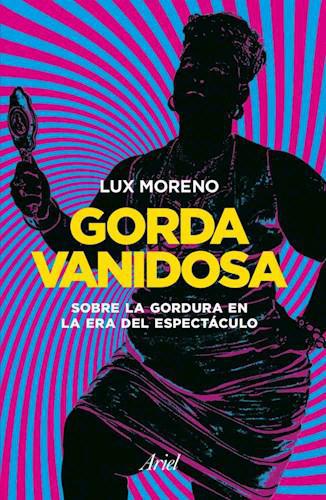 Gorda vanidosa: Sobre la gordura en la era del espectáculo - Lux Moreno