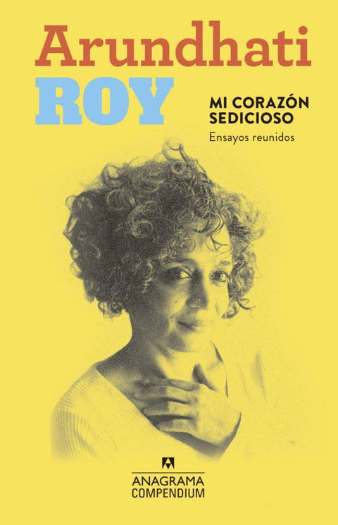 Mi corazon sedicioso. Ensayos reunidos - Arundhati Roy