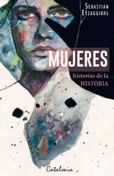 Mujeres , Historias de la Historia - Sebastian Eyzaguirre Balmaceda