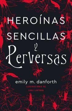 Heroínas Sencillas y Perversas - Emily M. Danforth