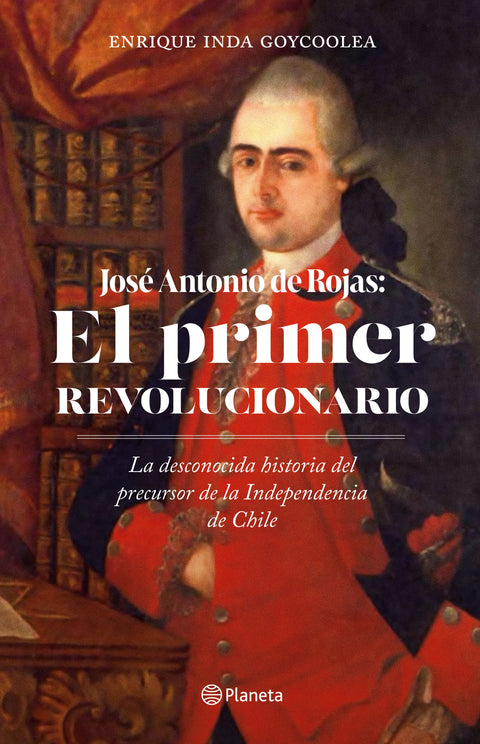 Jose Antonio de Rojas: El primer revolucionario - Enrique Inda