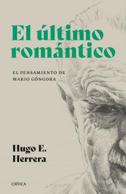 El último romántico. El pensamiento de Mario Góngora - Hugo Herrera