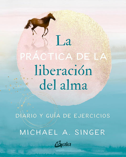 La práctica de la liberación del alma: Diario y guía de ejercicios - Michael A. Singer