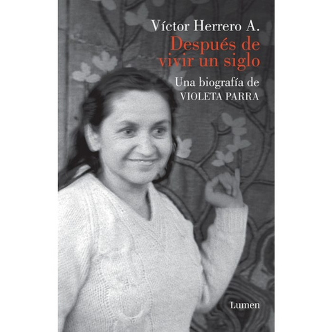 Despues de vivir un Siglo Una Biografia de Violeta Parra - Victor Herrero