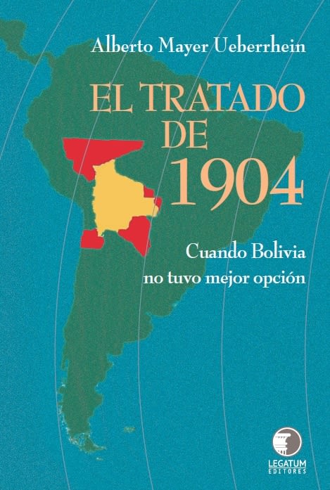 El tratado de 1904, Cuando Bolivia no tuvo mejor opcion - Alberto Mayer Ueberrhein
