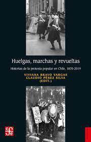 Huelgas, marchas y revueltas. Historias de la protesta popular en Chile, 1870-2019