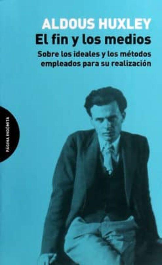 El fin y los medios. Sobre los ideales y los metodos empleados para su realizacion - Aldous Huxley