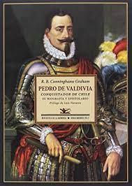 Pedro de Valdivia Conquistador de Chile Su Biografía y Espistolario - Robert B. Cunninghame Graham