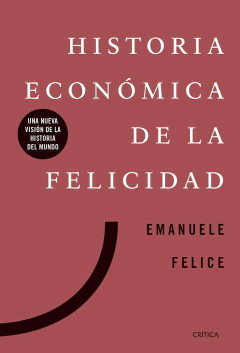 Historia económica de la felicidad Una nueva visión de la historia del mundo - Emanuele Felice