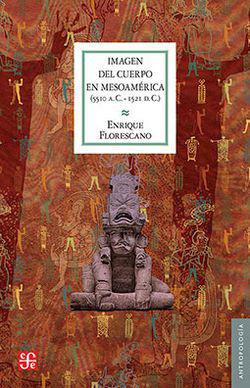 Imagen del cuerpo en Mesoamérica (5510 a. C. - 1521 d. C.) - Enrique Florescano