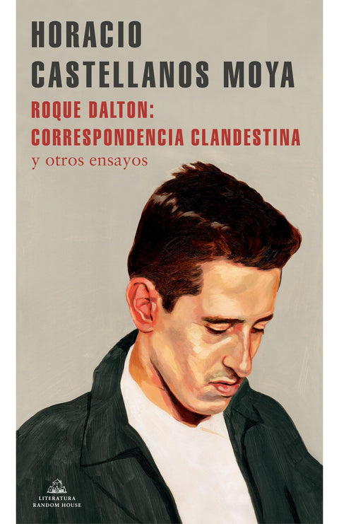 Roque Dalton: correspondencia clandestina y otros ensayos - Horacio Castellanos Moya