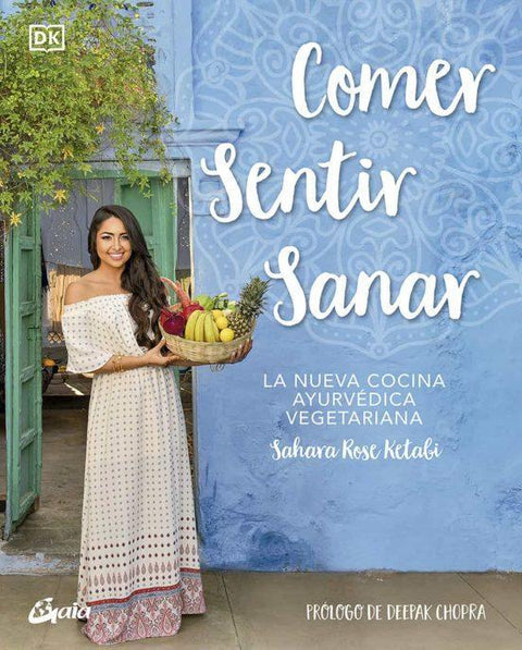 Comer Sentir Sanar: La Nueva Cocina Ayurvedica Vegetariana - Sahara Rose Ketabi
