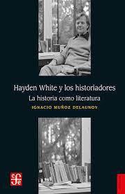 Hayden White y los Historiadores - Ignacio Muñoz Delaunoy