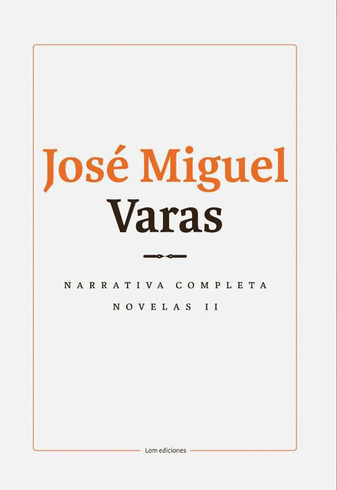 Narrativa Completa. Novelas II - Jose Miguel Varas