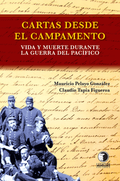 Cartas Desde el Campamento, Vida y Muerte Durante la Guerra del Pacifico - Mauricio Pelayo G. , Claudio Tapia F.