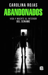 Abandonados: Vida y muerte al interior del Sename - Carolina Rojas