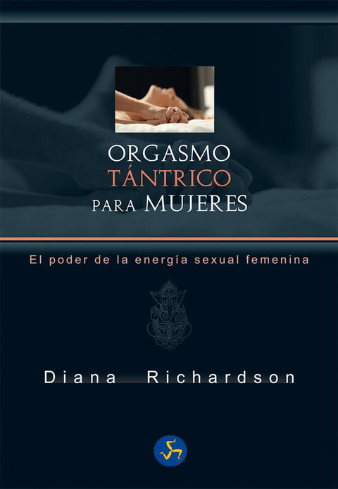 Orgasmo Tantrico Para Mujeres: El Poder de la Energia Sexual Femenina - Diana Richardson