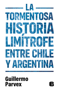 La Tormentosa Historia Limitrofe entre Chile y Argentina - Guillermo Parvex