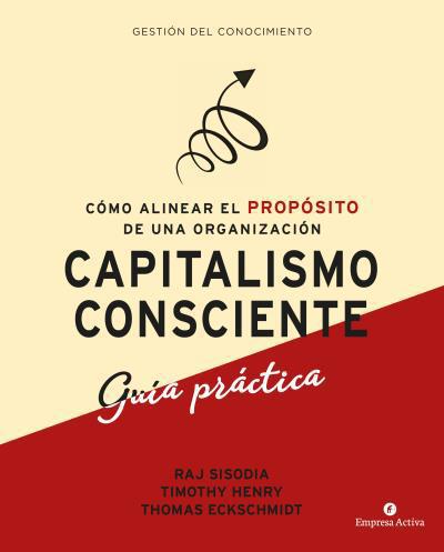 Capitalismo Consciente: Guia practica - Raj Sisodia, Timothy Henry y Thomas Eckschmidt