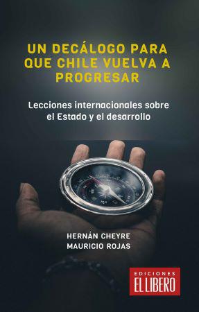 Un Decalogo para que Chile Vuelva a Progresar . Hernan Cheyre | Mauricio Rojas